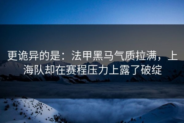 更诡异的是：法甲黑马气质拉满，上海队却在赛程压力上露了破绽
