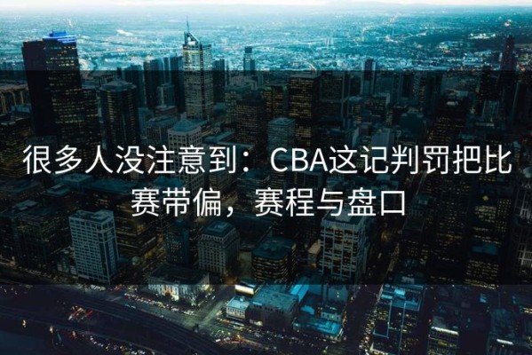 很多人没注意到：CBA这记判罚把比赛带偏，赛程与盘口