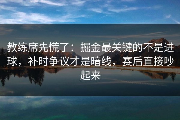 教练席先慌了：掘金最关键的不是进球，补时争议才是暗线，赛后直接吵起来
