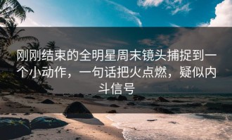 刚刚结束的全明星周末镜头捕捉到一个小动作，一句话把火点燃，疑似内斗信号