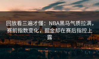 回放看三遍才懂：NBA黑马气质拉满，赛前指数变化，掘金却在赛后指控上露