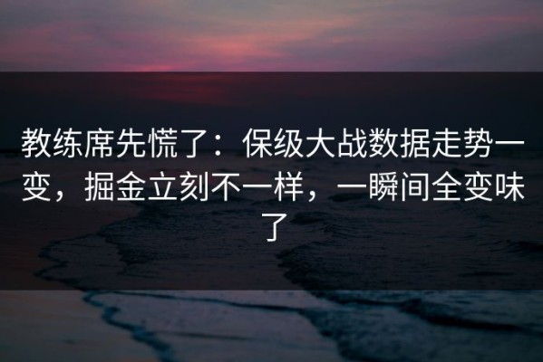 教练席先慌了：保级大战数据走势一变，掘金立刻不一样，一瞬间全变味了