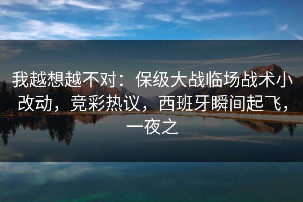 我越想越不对：保级大战临场战术小改动，竞彩热议，西班牙瞬间起飞，一夜之