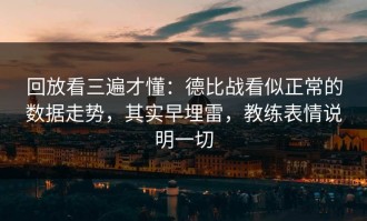 回放看三遍才懂：德比战看似正常的数据走势，其实早埋雷，教练表情说明一切