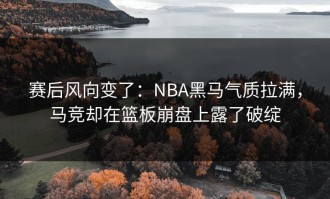 赛后风向变了：NBA黑马气质拉满，马竞却在篮板崩盘上露了破绽