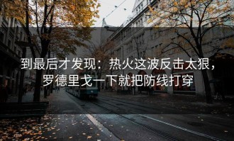 到最后才发现：热火这波反击太狠，罗德里戈一下就把防线打穿