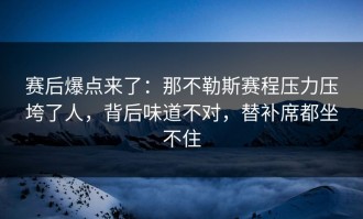 赛后爆点来了：那不勒斯赛程压力压垮了人，背后味道不对，替补席都坐不住