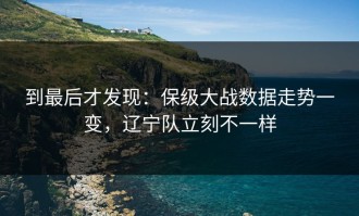 到最后才发现：保级大战数据走势一变，辽宁队立刻不一样