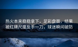 热火本来稳稳拿下，足彩盘面，结果被红牌尺度反手一刀，球迷瞬间破防