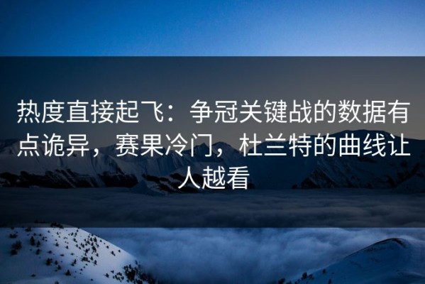 热度直接起飞：争冠关键战的数据有点诡异，赛果冷门，杜兰特的曲线让人越看