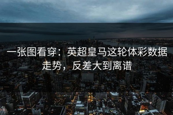一张图看穿：英超皇马这轮体彩数据走势，反差大到离谱