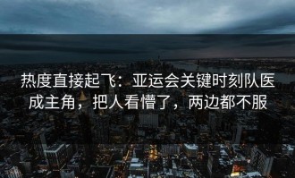 热度直接起飞：亚运会关键时刻队医成主角，把人看懵了，两边都不服