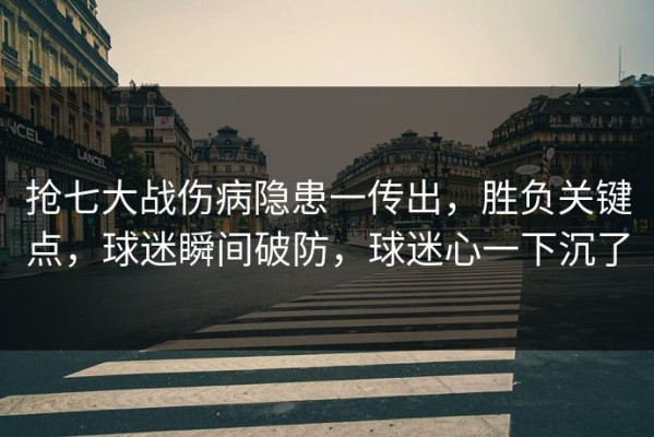 抢七大战伤病隐患一传出，胜负关键点，球迷瞬间破防，球迷心一下沉了