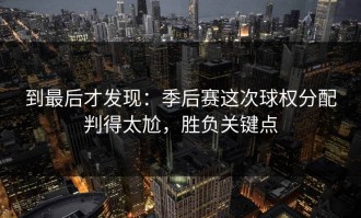 到最后才发现：季后赛这次球权分配判得太尬，胜负关键点