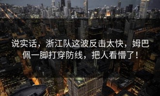 说实话，浙江队这波反击太快，姆巴佩一脚打穿防线，把人看懵了！
