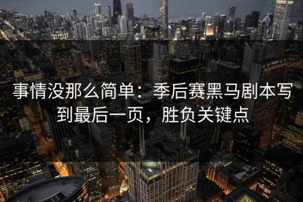 事情没那么简单：季后赛黑马剧本写到最后一页，胜负关键点