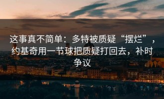 这事真不简单：多特被质疑“摆烂”，约基奇用一节球把质疑打回去，补时争议