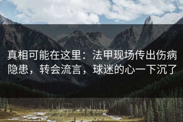 真相可能在这里：法甲现场传出伤病隐患，转会流言，球迷的心一下沉了