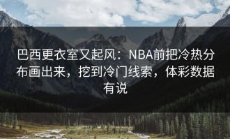 巴西更衣室又起风：NBA前把冷热分布画出来，挖到冷门线索，体彩数据有说