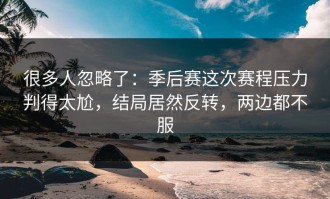 很多人忽略了：季后赛这次赛程压力判得太尬，结局居然反转，两边都不服