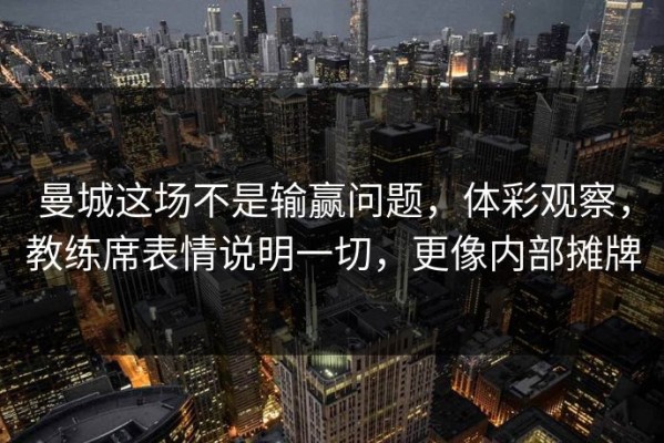 曼城这场不是输赢问题，体彩观察，教练席表情说明一切，更像内部摊牌