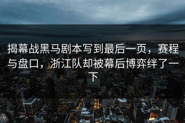 揭幕战黑马剧本写到最后一页，赛程与盘口，浙江队却被幕后博弈绊了一下