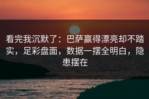 看完我沉默了：巴萨赢得漂亮却不踏实，足彩盘面，数据一摆全明白，隐患摆在