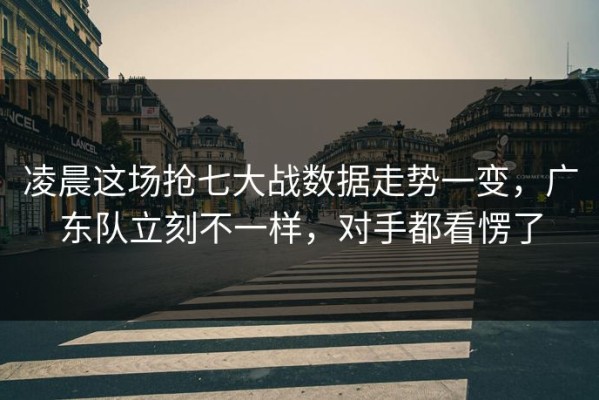 凌晨这场抢七大战数据走势一变，广东队立刻不一样，对手都看愣了