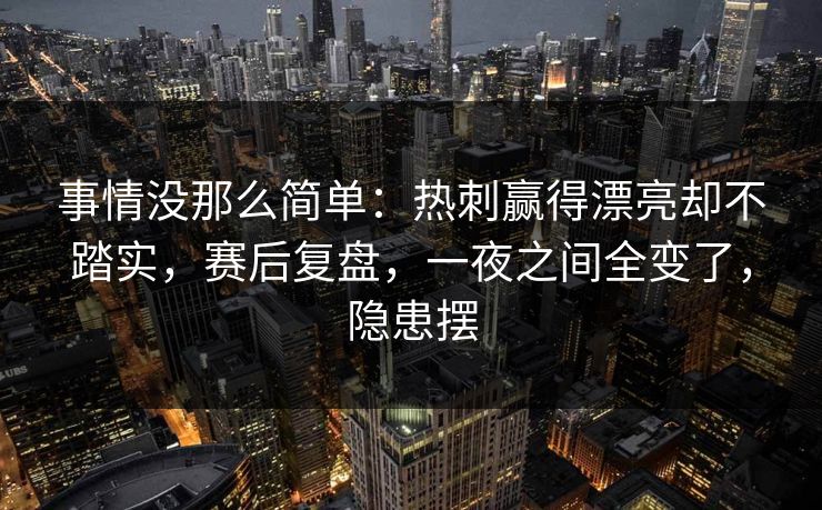 事情没那么简单：热刺赢得漂亮却不踏实，赛后复盘，一夜之间全变了，隐患摆
