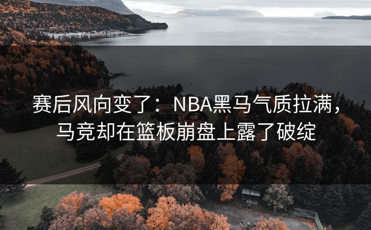 赛后风向变了：NBA黑马气质拉满，马竞却在篮板崩盘上露了破绽