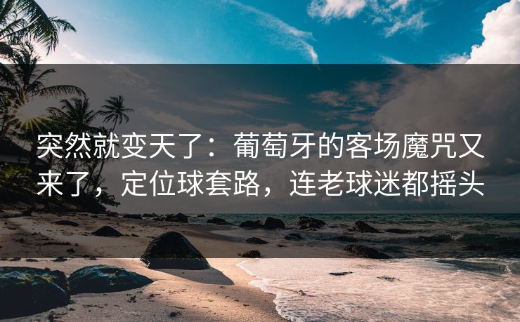 突然就变天了：葡萄牙的客场魔咒又来了，定位球套路，连老球迷都摇头