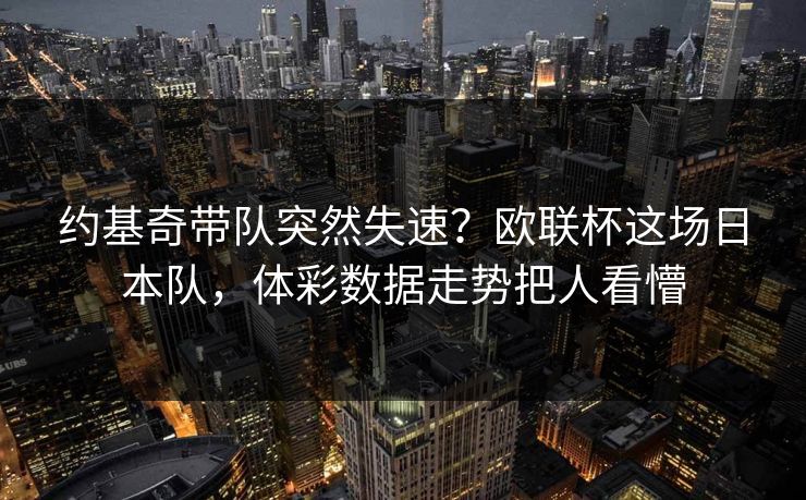 约基奇带队突然失速？欧联杯这场日本队，体彩数据走势把人看懵