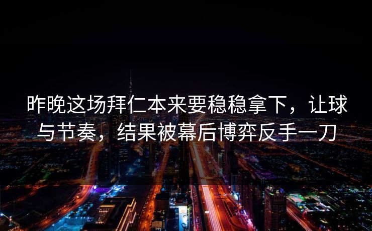 昨晚这场拜仁本来要稳稳拿下，让球与节奏，结果被幕后博弈反手一刀