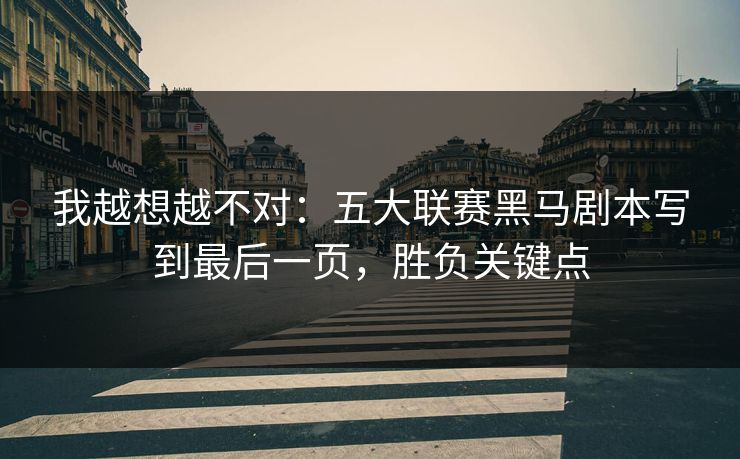 我越想越不对：五大联赛黑马剧本写到最后一页，胜负关键点