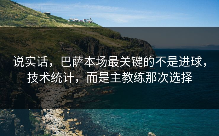 说实话，巴萨本场最关键的不是进球，技术统计，而是主教练那次选择