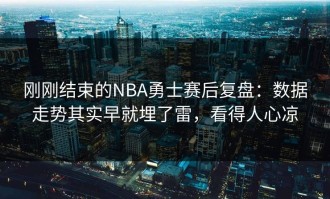刚刚结束的NBA勇士赛后复盘：数据走势其实早就埋了雷，看得人心凉