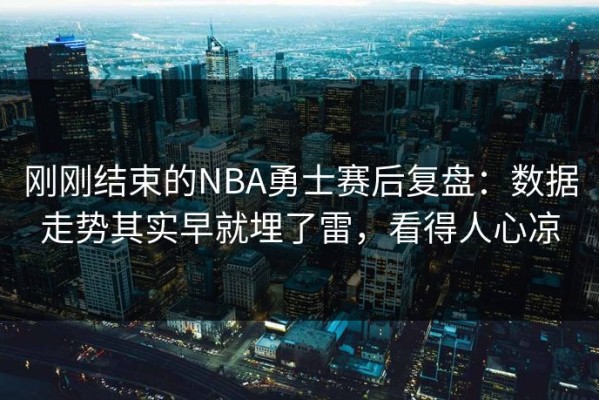 刚刚结束的NBA勇士赛后复盘：数据走势其实早就埋了雷，看得人心凉