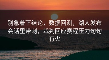 别急着下结论，数据回测，湖人发布会话里带刺，裁判回应赛程压力句句有火