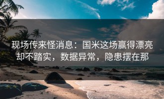 现场传来怪消息：国米这场赢得漂亮却不踏实，数据异常，隐患摆在那