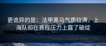 更诡异的是：法甲黑马气质拉满，上海队却在赛程压力上露了破绽