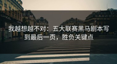 我越想越不对：五大联赛黑马剧本写到最后一页，胜负关键点