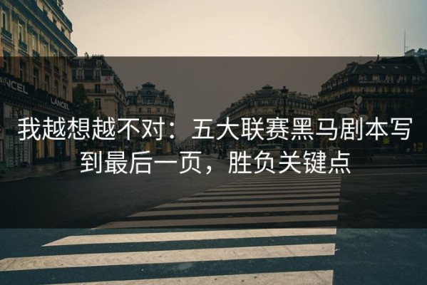 我越想越不对：五大联赛黑马剧本写到最后一页，胜负关键点