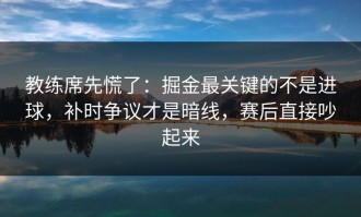 教练席先慌了：掘金最关键的不是进球，补时争议才是暗线，赛后直接吵起来