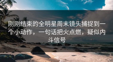 刚刚结束的全明星周末镜头捕捉到一个小动作，一句话把火点燃，疑似内斗信号