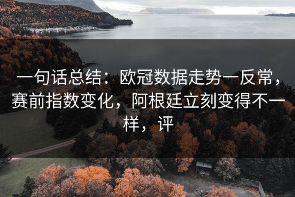 一句话总结：欧冠数据走势一反常，赛前指数变化，阿根廷立刻变得不一样，评