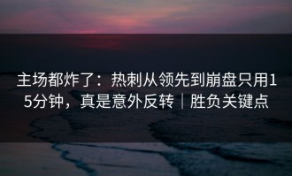 主场都炸了：热刺从领先到崩盘只用15分钟，真是意外反转｜胜负关键点