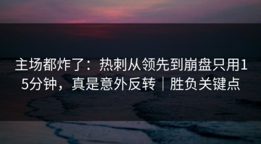 主场都炸了：热刺从领先到崩盘只用15分钟，真是意外反转｜胜负关键点