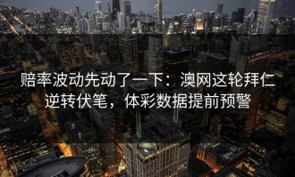 赔率波动先动了一下：澳网这轮拜仁逆转伏笔，体彩数据提前预警