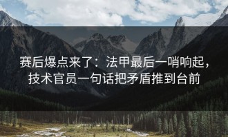 赛后爆点来了：法甲最后一哨响起，技术官员一句话把矛盾推到台前
