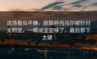 这场看似平静，欧联杯内马尔被针对太明显，一瞬间全变味了，最后那下太硬｜